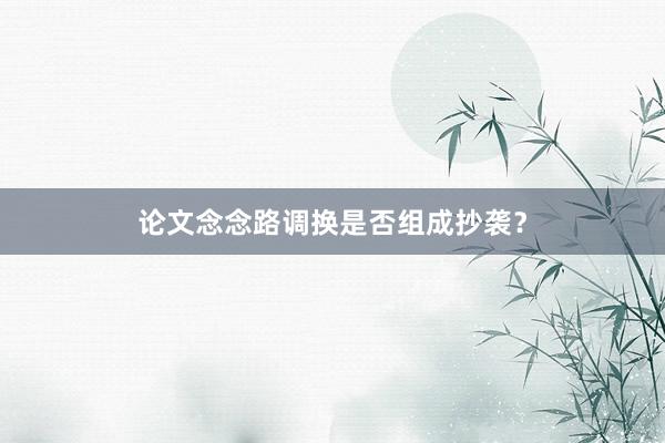 论文念念路调换是否组成抄袭?