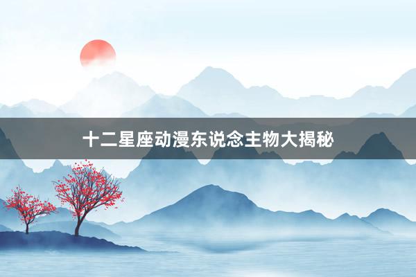 十二星座动漫东说念主物大揭秘
