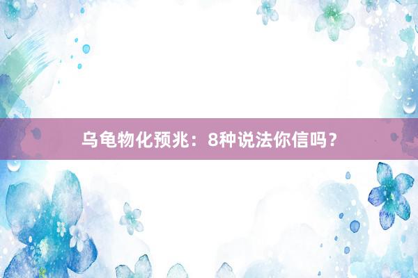 乌龟物化预兆：8种说法你信吗？