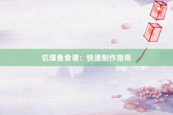 饥馑鱼食谱：快速制作指南